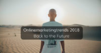 Welche Trends werden das Jahr 2018 aus Sicht des Onlinemarketings prägen?